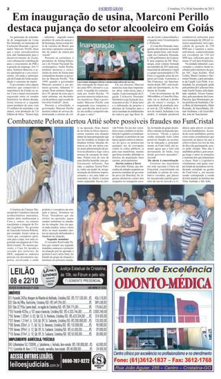 2

Cristalina, 15 a 30 de Setembro de 2013

Em inauguração de usina, Marconi Perillo
destaca pujança do setor alcooleiro em Goiás
Ao participar da solenidade de inauguração da Usina
Rio Dourado, no município de
Cachoeira Dourada, o governador Marconi Perillo disse
que o setor sucroalcooleiro
tem sido fundamental para o
desenvolvimento de Goiás,
com substancial contribuição
para o crescimento do PIB e
a geração de emprego. Em 11
anos, lembrou Marconi, o setor quintuplicou o seu crescimento, elevando a participação do Estado de Goiás na produção e consumo de etanol.
O governador citou alguns
números que comprovam a
importância do Estado no setor. Com o maior crescimento
registrado entre os estados
brasileiros na última década,
Goiás tornou-se o segundo
maior produtor de cana, com
53 milhões de toneladas, e de
etanol, com produção de 3,6
bilhões de litros. “Somos hoje

– salientou – segundo maior
produtor de cana-de-açúcar e
de bionergia, temos a nona frota de veículos do Brasil, que
nos torna o primeiro consumidor de etanol de etanol por
veículo”.
Presente na cerimônia, o
presidente do Sifaeg-Sifaçúcar e do Fórum Nacional Sucroenergético, André Rocha,
também destacou o crescimento do setor, de forma mais
contundente durante os governos de Marconi Perillo. “Em
1999, quando o governador
Marconi assumiu o seu primeiro governo, tínhamos 11
usinas. Hoje estamos chegando a 39, apesar da crise que o
setor enfrenta, em decorrência da política equivocada do
Governo Federal”, disse.
Durante a solenidade, o
governador Marconi Perillo
assinou ordem de serviço determinando o retorno do cré-

Governaor inaugura obras e assina mais odens de serviço

dito outorgado do etanol anidro para 60% retroativo a janeiro. A medida foi comemorada por André Rocha: “O
governo anterior reduziu nossos incentivos. Hoje o governador Marconi Perillo está
resgatando essa conquista o
que, sem dúvida, irá se reverter em melhor competitividade para o setor”.

Em seu discurso, Marconi
anunciou mais duas importantes obras rodoviárias para a
região. A pavimentação da ligação Cachoeira Dourada/
Itumbiara (cuja licitação ficará pronta no dia 15 deste mês)
e a elaboração de projetos e
abertura de licitações para o
início imediato do asfaltamento
da rodovia que liga Bom Je-

sus de Goiás a Inaciolândia e
a ligação entre Vicentinópolis
e Porteirão.
A Usina Rio Dourado, inaugurada oficialmente na manhã
desta quarta-feira, está localizada em Cachoeira Dourada,
a 240 quilômetros de Goiânia.
É uma empresa da SJC Bioenergia, joint venture formada
em setembro de 2011 pela multinacional de alimentos Cargill
e o grupo sucroenergético USJ.
Esta é a segunda usina da empresa em Goiás. A primeira, a
São Francisco, em funcionamento desde 2007, está localizada em Quirinópolis, no Sudoeste do Estado.
Com investimentos de R$
500 milhões, a Usina Rio Dourado vai se dedicar à produção de etanol e energia. A
capacidade de produção anual será de 220 milhões de litros de etanol, hidratado e/ou
anidro. A unidade produzirá

combustível suficiente para
movimentação de 200 mil veículos anualmente, terá capacidade de geração de 230
MW/ano e manterá a autossuficiência, comercializando
um excedente de 150 mil
MW/ano, suficiente para iluminar 25 mil lares brasileiros.
Na unidade industrial, o governador e comitiva foram recebidos pelos diretores do grupo SJC, Ingo Kalder, Abel
Uchôa, Maria Carolina e Hermínio Ometto, e pelo presidente da Cargill, Luiz Pretti. A solenidade foi prestigiada ainda
pelo prefeito de Cachoeira Dourada, Joselir Soares, pelo deputado estadual, Álvaro Guimarães, pelo presidente da GoiasParceria, Igor Montenegro, pelos prefeitos de Itumbiara, Chico Bala, de Quirinópolis, Odair
Resende, de Inaciolândia, Zilmar Alcântara, e de Gouvelândia, José do Nascimento.

Combatente Pelota alertou Attié sobre possíveis fraudes no FunCristal
to na oposição. Hoje, depois
de ser eleito no bloco oposicionista, mantém esta situação
diante de uma perseguição que
nos faz lembrar os tempos da
ditadura militar. Quando denuncia ou faz um alerta contra atual administração dá policia no plenário e logo vem a
ameaça de cassação de mandato. Pelota veio do seio de
uma família humilde, mas politicamente influente. Sua
mãe, a saudosa Tereza Pelota, tinha um poder de arregimentação de eleitores impressionante e era uma líder comunitária no Bairro Lustosa
muito respeitada. Seu tio, Jeo-

A história da Câmara Municipal de Cristalina é cheia de
acontecimentos marcantes,
muitos deles enobreceram a
Casa e, outros, no entanto
macularam a imagem do Poder Legislativo. No governo
de Tancredo Ferreira Ribeiro,
por exemplo, foram várias as
vezes que vereadores partiram para o tapa, isso tudo registrado nas páginas de O Sudeste Goiano. No mesmo governo, a Casa foi lacrada e
cercada por policiais do
DEIC, enquanto se realizava
perícias em documentos suspeitos, envolvendo o então

prefeito e vereadores da situação à época. Terminou em
Pizza. Vereadores que são
eleitos na oposição, quase
sempre terminam os mandatos na situação. Isso em quase nada mudou, temos vários
deles no atual mandato eleitos na oposição defendendo a
bandeira da situação.
Segundo mandato
O vereador Rosilvaldo Pelota que cumpre seu segundo
mandato começou o primeiro
na situação por ter apoiado o
prefeito Luiz Carlos Attié, foi
banido do grupo da situação e
terminou seu primeiro manda-

vah Pelota, foi um dos vereadores mais combativos da história do Legislativo cristalinense. Quando os prefeitos de sua
época agiam contra os interesses do povo ou praticavam
qualquer ato de corrupção
contra os cofres públicos, ia
prás ruas manifestar, mesmo
que fosse sozinho, defender os
direitos da população mais
carente, principalmente.
Alertas contra a farra
Rosivaldo Pelota, que discordou de atitudes suspeitas no
primeiro mandato do governo
do povo (de Brasília), fez algumas denúncias contra atos
suspeitos no transporte esco-

lar, foi banido do grupo do prefeito e atirado na bancada oposicionista. “Desde a época
venho alertando Attié sobre
possíveis fraudes na secretaria de educação e, principalmente, no FunCristal, não somente agora que o leite está
derramando do balde, mas
desde governos passados”,
recorda
Do alerta à concretização
Estourou nas manchetes
em rede nacional a Farra do
Funcristal, concretizando em
realidade os alertas do combativo vereador, que parece
ter incorporado espírito guerreiro de seu tio Jeovah e a vi-

dência para prever os possíveis atos fraudulentos. Acusado de semi-analfabeto, porém
como todos cristalinenses que
nasceram na época em que a
sobrevivência era tira da lida
do dia a dia garimpando, pouco pôde estudar. Mas não é
analfabeto político, pois enxerga longe e antes as armações
e mutretas dos que enlameiam
a classe. Hoje o Legislativo
cristalinense está quase sempre lotado de moradores reivindicando seriedade na gestão
do FunCristal e, em recente
sessão contrapondo a venda
de lotes doados às famílias nas
Vilas Andrade e São João.

 