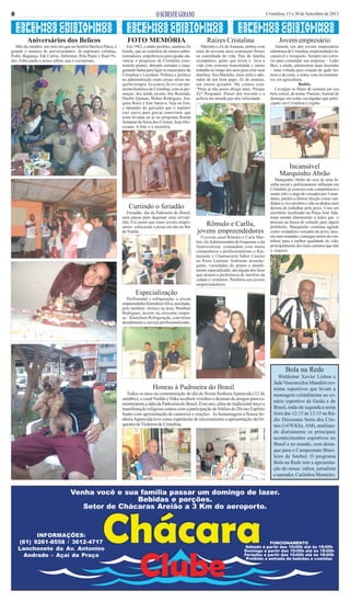 8

Cristalina, 15 a 30 de Setembro de 2013

ESPELHOS CRISTALINOS

ESPELHOS CRISTALINOS

SONILATSIRC SOHLEPSE

SONILATSIRC SOHLEPSE

ESPELHOS CRISTALINOS

SONILATSIRC SOHLEPSE
Aniversários dos Belicos

FOTO MEMÓRIA

Raízes Cristalina

Jovem empresário

Mês de outubro, um mês em que na família Beelico/Duca, é
grande o número de aniversariantes. Já sopraram velinhas,
Pedro Bagunça, Edi Carlos, Debemur, Rita Paula e Raul Pedro. Falta ainda o nosso editor, que é escorpiano.

Em 1982, o então prefeito, saudoso Zé
Gordo, que ao contrário de muitos administradores, empobreceu para ajudar alavancar o progresso de Cristalina construindo pontes, abrindo estradas e inaugurando balsa para ligar os municípios de
Cristalina e Luziânia. Política e político
na administração eram coisas sérias naqueles tempos. Eu estava, lá vivi um momento histórico de Cristalina, com as presenças, dos ainda jovens, Íris Rezende,
Onofre Quinan, Walter Rodrigues, Joaquim Roriz e Iran Saraiva. Veja na foto,
o tamanho do gravador que o repórter
(eu) usava para gravar entrevistas que
eram levadas ao ar no programa Ronda
Semanal da Serra dos Cristais, hoje Diocesana. A foto e a memória.

Marinho e Zé de Ananias, ambos com
mais de noventa anos continuam firmes
na caminhada da vida. Pais de família
exemplares, gente que levou e leva a
vida com extrema honestidade e muito
trabalho ao longo dos anos para criar suas
famílias. Seu Marinho, mais sério e adorador de um bom papo. Zé de ananias,
um eterno gozador. Me contou essa:
“Hoje já não posso dirigir mais. Porque
Zé? Perguntei. Passei dos noventa e a
polícia me prende por alta velocidade.

Amaral, um dos jovens empresários
talentosos de Cristalina, empreendedor incansável e irrequieto. Sempre em correria para comandar sua empresa – Líder
Box, e ainda, administrar duas fazendas
– uma voltada para criação de gado leiteiro e de corte, e outra, com investimentos em agricultura.
Hobby
Cavalgar os finais de semana em seu
belo corcel, de nome: Passeio, Animal de
destaque em todas cavalgadas que participam em Cristalina e região.

Incansável
Marquinho Abrão

Curtindo o feriadão
Feriadão, dia da Padroeira do Brasil,
uma pausa para degustar uma cervejinha. Foi assim que esses jovens empresários colocaram a prosa em dia no Bar
do Naildo.

Rômulo e Carlla,
jovens empreendedores
O jovem casal Rômulo e Carla Martini, ele Administrador de Empresas e ela
Nutricionista, comandam com muita
competência e profissionalismo o Restaurante e Churrascaria Sabor Caseiro
no Posto Lammar. Ambiente aconchegante, variedades de pratos e atendimento especializado, são alguns dos itens
que atraem a preferência de famílias da
cidade e visitantes. Parabéns aos jovens
empreendedores.

Marquinho Abrão do seio de uma família social e politicamente influente em
Cristalina já exerceu com competência e
muito zelo o cargo de vereador por 3 mandatos, perdeu a última eleição como candidato a vice-prefeito e não se abalou nem
deixou de trabalhar pelo povo. Com um
escritório localizado na Praça José Adamian atende diariamente a todos que o
procura na busca de solução para algum
problema. Marquinho continua agindo
como verdadeiro vereador do povo, mesmo sem mandato, consegue meios de contribuir para a melhor qualidade de vida,
principalmente dos mais carentes que não
o esquece.

Especialização
Profissional e refrigeração, o jovem
empreendedor Klemilson Silva, auxiliado,
pelo também técnico na área, Waldinei
Rodrigues, investe na crescente empresa – Klemilson Refrigeração, com ótimo
atendimento e serviço profissionalizado.

Bola na Rede
Honras à Padroeira do Brasil
Todos os anos na comemoração do dia de Nossa Senhora Aparecida (12 de
outubro), o casal Naildo e Silka recebem vizinhos e dezenas de amigos para comemorarem a data da Padroeira do Brasil. Esse ano, além do tradicional terço a
manifestação religiosa contou com a participação de foliões do Divino Espírito
Santo com apresentação de cantorios e orações. As homenagens a Nossa Senhora Aparecida teve como espetáculo de encerramento a apresentação da Orquestra de Violeiros de Cristalina.

Waldemar Xavier Lisboa e
Jade Vasconcelos Mundim cronistas esportivos que levam a
mensagem cristalinense ao cenário esportivo de Goiás e do
Brasil, estão de segunda a sexta
feira das 12:15 às 13:15 na Rádio Diocesana Serra dos Cristais (1470 Khz, AM), analisando diariamente os principais
acontecimentos esportivos no
Brasil e no mundo, com destaque para o Campeonato Brasileiro de futebol. O programa
Bola na Rede tem a apresentação do nosso editor, jornalista
e narrador, Carlinhos Monteiro.

Venha você e sua família passar um domingo de lazer.
Bebidas e porções.
Setor de Chácaras Areião a 3 Km do aeroporto.

INFORMAÇÕES:
(61) 9261-8558 / 3612-4717
Lanchonete da Av. Antonino
Andrade – Açaí da Praça

FUNCIONAMENTO
Sábado a partir das 10:00h até às 18:00h
Domingo a partir das 10:00h até às 18:00h
Feriados a partir das 10:00h até às 18:00h
Proibido a entrada de bebidas e comidas

 