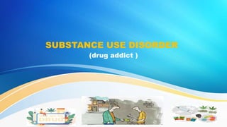 (drug addict )
SUBSTANCE USE DISORDER
 