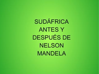 SUDÁFRICA
ANTES Y
DESPUÉS DE
NELSON
MANDELA

 
