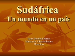 Sudáfrica   Un mundo en un país Dana Manfredi Berton Música de  Zibuyinhlazane Homeless 