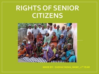 RIGHTS OF SENIOR
CITIZENS
MADE BY : SUDHAYADAV, BAMC, 1STYEAR
 