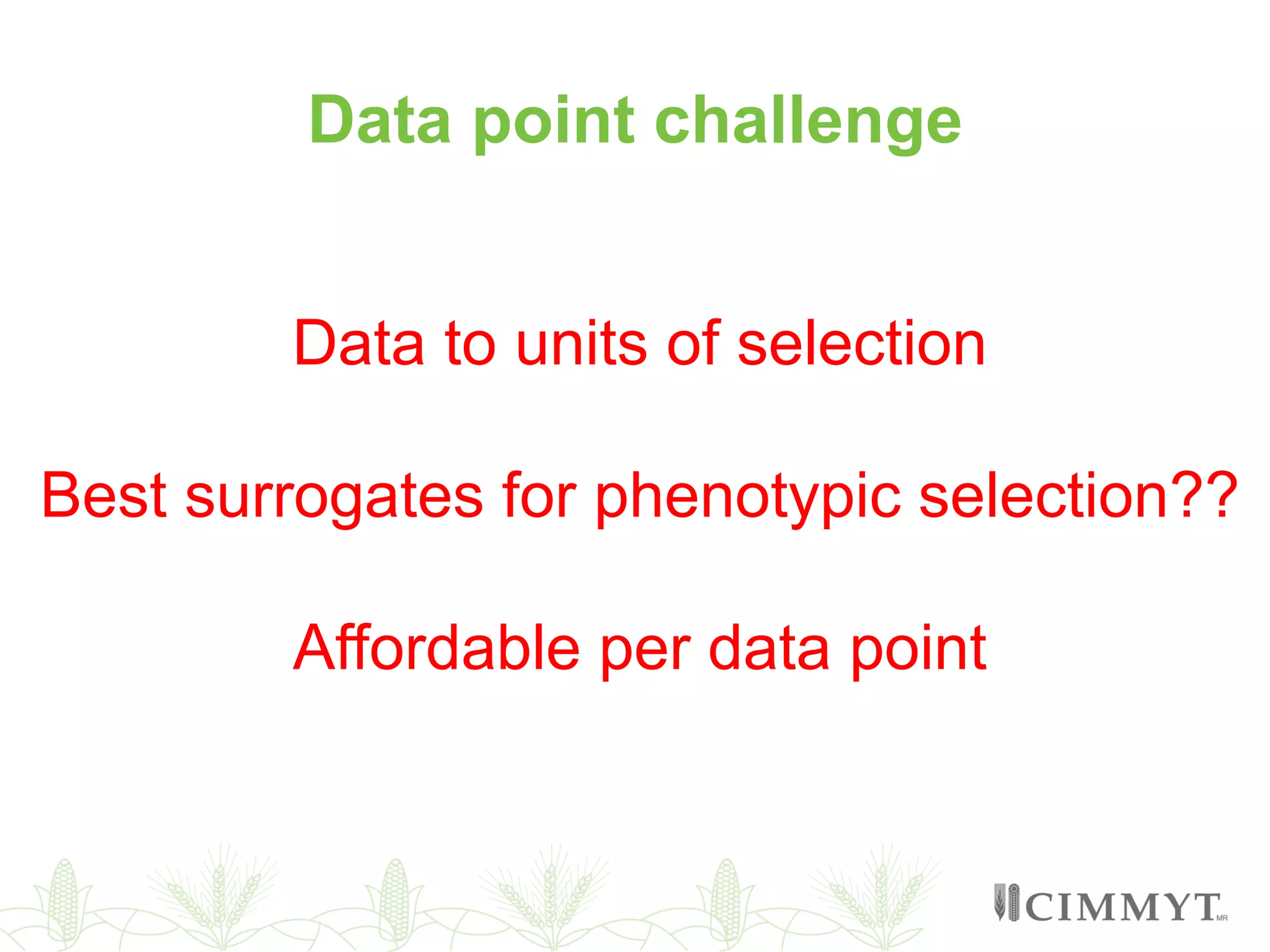 Data point challenge
Data to units of selection
Best surrogates for phenotypic selection??
Affordable per data point
 