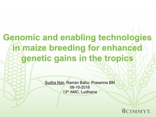 Genomic and enabling technologies
in maize breeding for enhanced
genetic gains in the tropics
Sudha Nair, Raman Babu, Prasanna BM
08-10-2018
13th AMC, Ludhiana
 