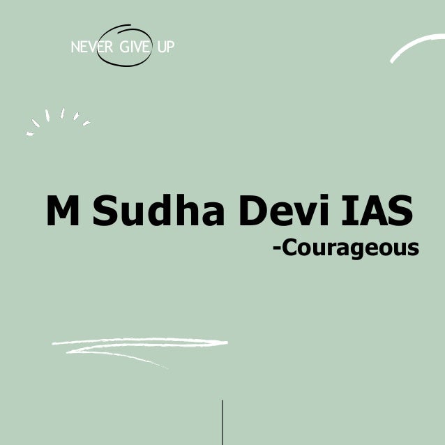 M Sudha Devi IAS
-Courageous
NEVER GIVE UP
 