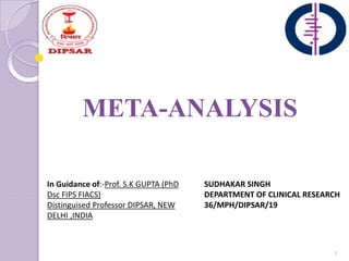 META-ANALYSIS
1
SUDHAKAR SINGH
DEPARTMENT OF CLINICAL RESEARCH
36/MPH/DIPSAR/19
In Guidance of:-Prof. S.K GUPTA (PhD
Dsc FIPS FIACS)
Distinguised Professor DIPSAR, NEW
DELHI ,INDIA
 