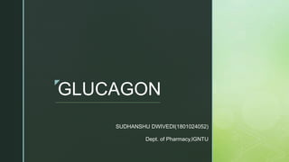 z
GLUCAGON
SUDHANSHU DWIVEDI(1801024052)
Dept. of Pharmacy,IGNTU
 