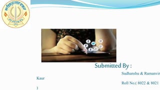 SubmittedBy :
Sudhanshu & Ramanvir
Kaur
Roll No.( 8022 & 8021
)
 