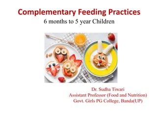 Complementary Feeding Practices
6 months to 5 year Children
Dr. Sudha Tiwari
Assistant Professor (Food and Nutrition)
Govt. Girls PG College, Banda(UP)
 
