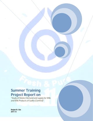 Summer Training
Project Report on
“Study of Market Demand and supply for Milk
and Milk Products of Sudha (Comfed)”
Ranjan Kr. Das
2011-13
 
