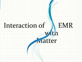 Interaction of

EMR
with
Matter

 