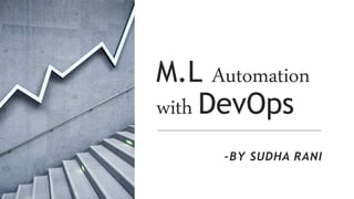 M.L Automation
with DevOps
-BY SUDHA RANI
 