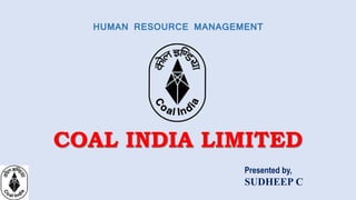 COAL INDIA LIMITED
HUMAN RESOURCE MANAGEMENT
Presented by,
SUDHEEP C
 