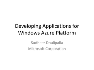 Developing Applications for
 Windows Azure Platform
      Sudheer Dhulipalla
     Microsoft Corporation
 