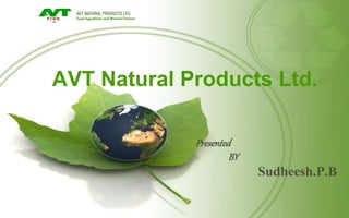 AVT Natural Products Ltd.
Presented
BY .
Sudheesh.P.B
 