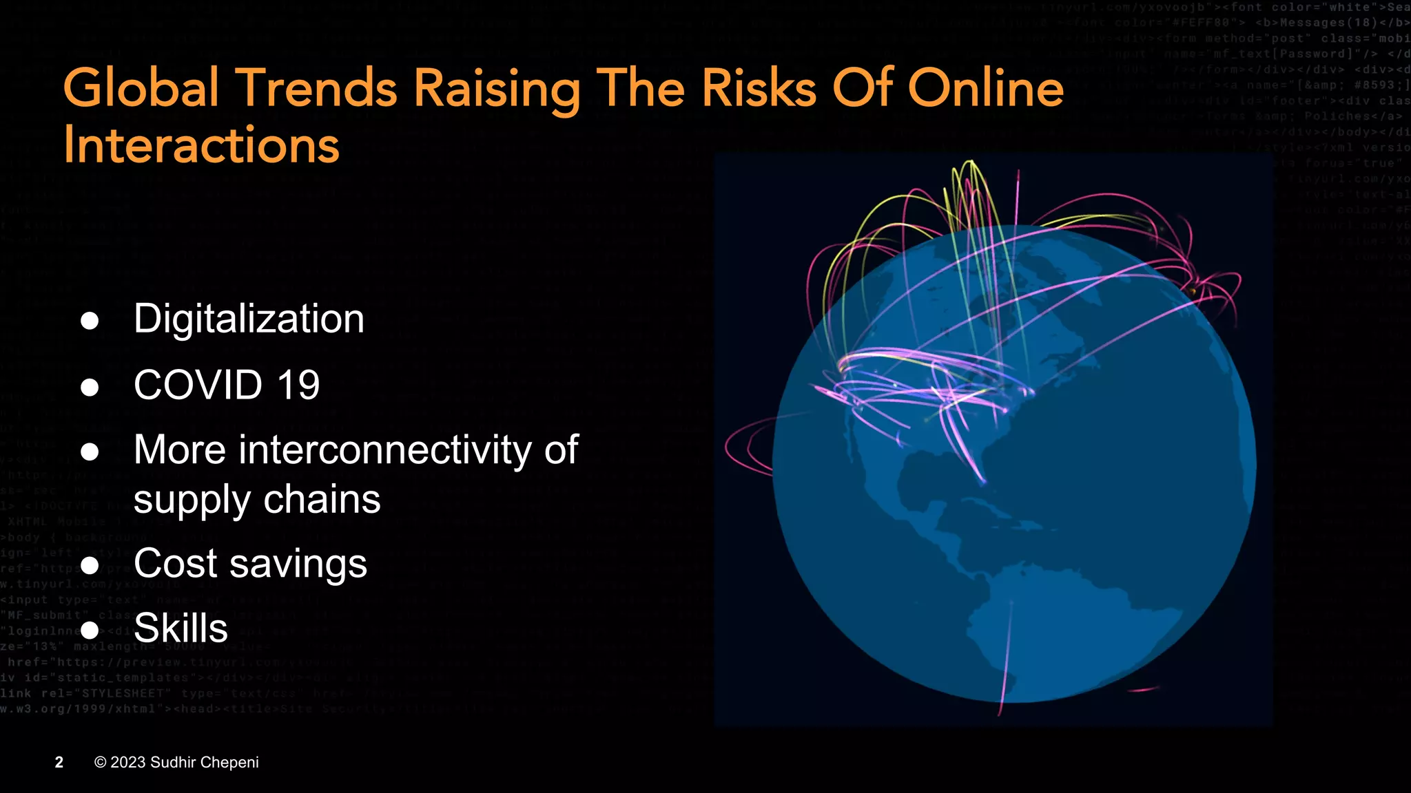 © 2023 Sudhir Chepeni
2
Global Trends Raising The Risks Of Online
Interactions
● Digitalization
● COVID 19
● More interconnectivity of
supply chains
● Cost savings
● Skills
 