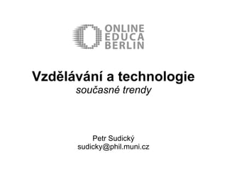 Vzdělávání a technologie
      současné trendy



          Petr Sudický
      sudicky@phil.muni.cz
 