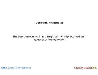 Done with, not done to!




The best outsourcing is a strategic partnership focussed on
                continuous improvement
 