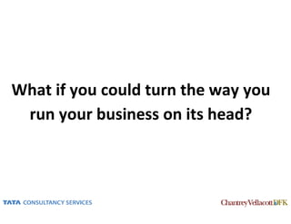 What if you could turn the way you
 run your business on its head?



                                     6
 