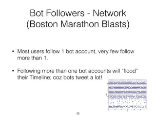 Bot Followers - Network 
(Boston Marathon Blasts)
36
• Most users follow 1 bot account, very few follow
more than 1.
• Fol...