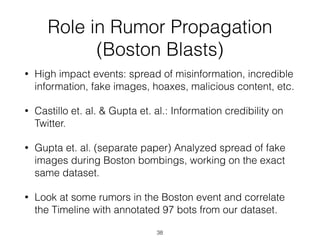 Role in Rumor Propagation 
(Boston Blasts)
• High impact events: spread of misinformation, incredible
information, fake im...