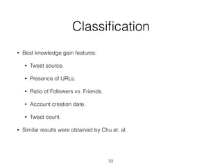 Classiﬁcation
• Best knowledge gain features:
• Tweet source.
• Presence of URLs.
• Ratio of Followers vs. Friends.
• Acco...
