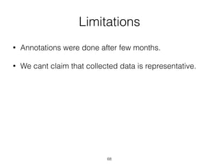 Limitations
• Annotations were done after few months. 
• We cant claim that collected data is representative.
68
 