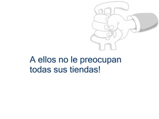 A ellos no le preocupan
todas sus tiendas!
 