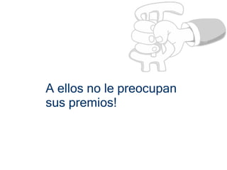 A ellos no le preocupan
sus premios!
 
