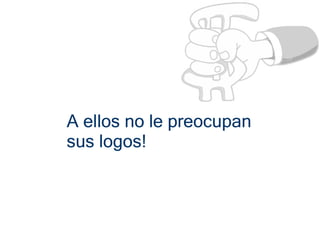 A ellos no le preocupan
sus logos!
 