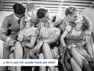 ...y de lo que Ud. puede hacer por ellos!
 