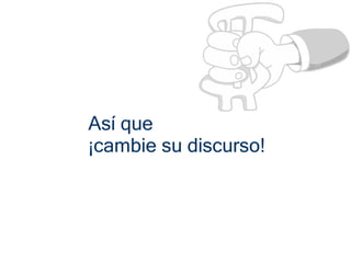 Así que
¡cambie su discurso!
 