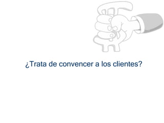 ¿Trata de convencer a los clientes?
 