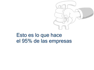 Esto es lo que hace
el 95% de las empresas
 