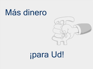 Más dinero
¡para Ud!
 