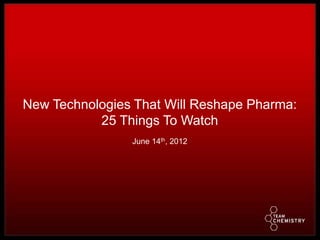 New Technologies That Will Reshape Pharma:
           25 Things To Watch
                June 14th, 2012
 