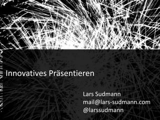 Audiences
1
Innovatives Präsentieren
Lars Sudmann
mail@lars-sudmann.com
@larssudmann
 