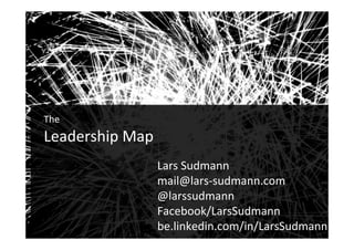 Audiences
1
	
The		
Leadership	Map!
Lars	Sudmann	
mail@lars-sudmann.com	
@larssudmann	
Facebook/LarsSudmann	
be.linkedin.com/in/LarsSudmann!
 