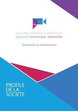 PROFILE
DE LA
SOCIETE
Du service au multiservices
Audiovisuel Communication Evenementiel
SUD MULTIMEDIA & SERVICES
 