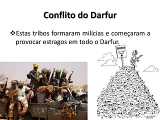 Conflito do Darfur
Estas tribos formaram milícias e começaram a
 provocar estragos em todo o Darfur.
 