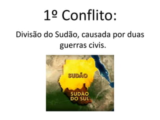 1º Conflito:
Divisão do Sudão, causada por duas
            guerras civis.
 