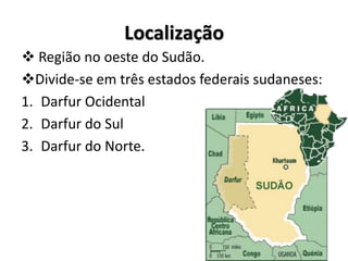 Localização
 Região no oeste do Sudão.
Divide-se em três estados federais sudaneses:
1. Darfur Ocidental
2. Darfur do Sul
3. Darfur do Norte.
 