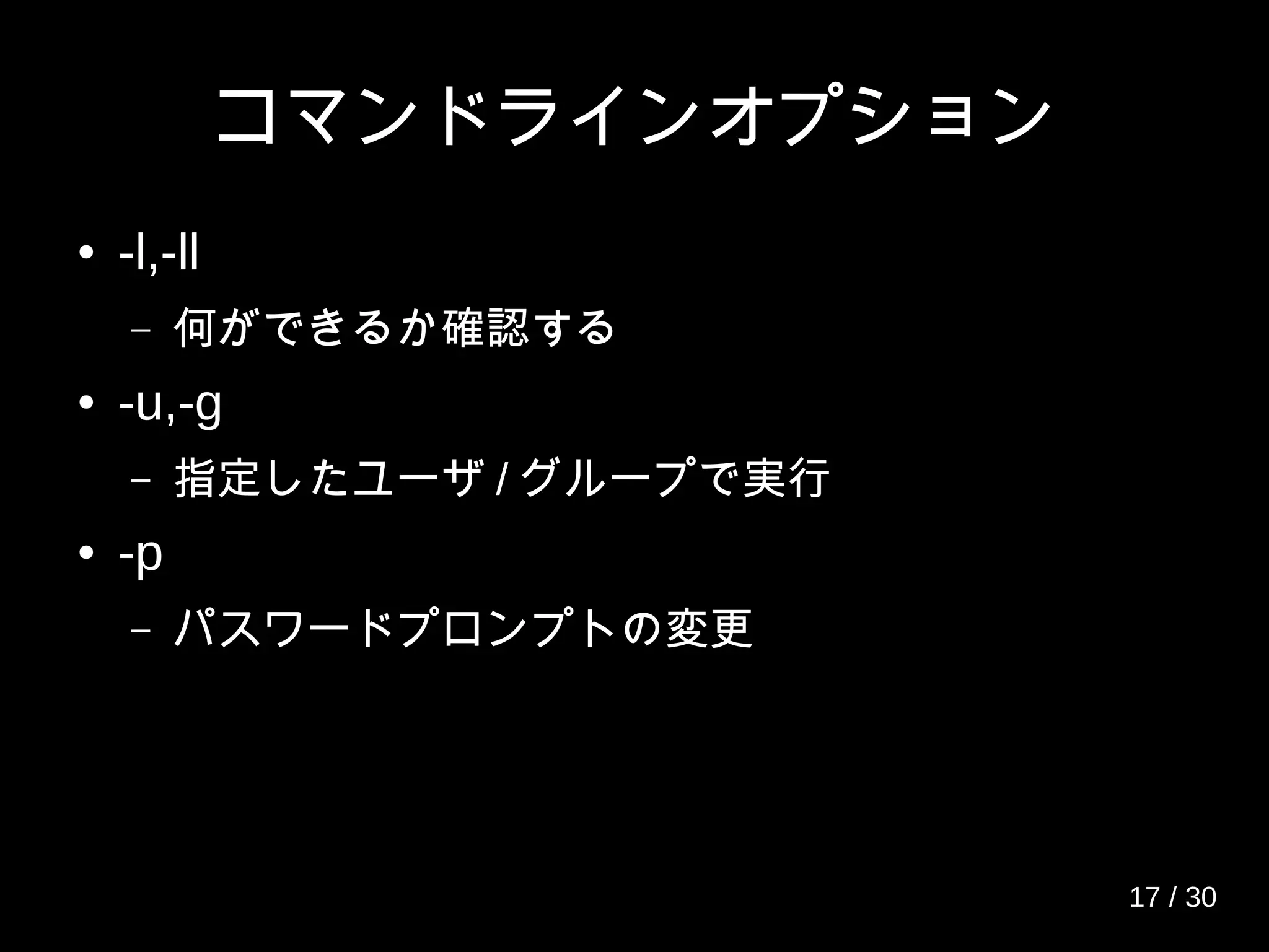 コマンドラインオプション
● -l,-ll
– 何ができるか確認する
● -u,-g
– 指定したユーザ / グループで実行
● -p
– パスワードプロンプトの変更
17 / 30
 