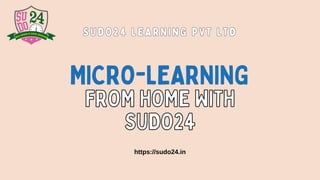 S U D O 2 4 L E A R N I N G P V T L T D
S U D O 2 4 L E A R N I N G P V T L T D
https://sudo24.in
FROM HOME WITH
FROM HOME WITH
SUDO24
SUDO24
MICRO-LEARNING
 