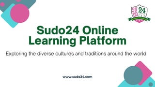 Sudo24 Online
Learning Platform
www.sudo24.com
Exploring the diverse cultures and traditions around the world
 