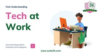 How technology affects
companies and employees
Tech at
Work
Tech Understanding
www.sudo24.com
 