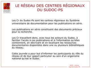 2
SICD – Centre
régional Sudoc-PS
LE RÉSEAU DES CENTRES RÉGIONAUX
DU SUDOC-PS
Les Cr du Sudoc-Ps sont les centres régionau...