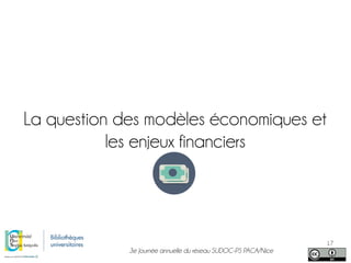 3e Journée annuelle du réseau SUDOC-PS PACA/Nice
17
La question des modèles économiques et
les enjeux financiers
 
