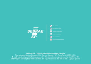 SEBRAE-SP - Escritório Regional Sudoeste Paulista
      Rua Ariovaldo Queiroz Marques, 100 - Centro - Itapeva - SP - Fone/Fax: (15) 3522-4444
  E-mail: ersudoestepaulista@sebraesp.com.br - Atendimento de segunda a sexta, das 09h às 17h
Informações e inscrições: 0800 570 0800 - De segunda a sexta, das 08h às 20h - Ligação gratuita
 