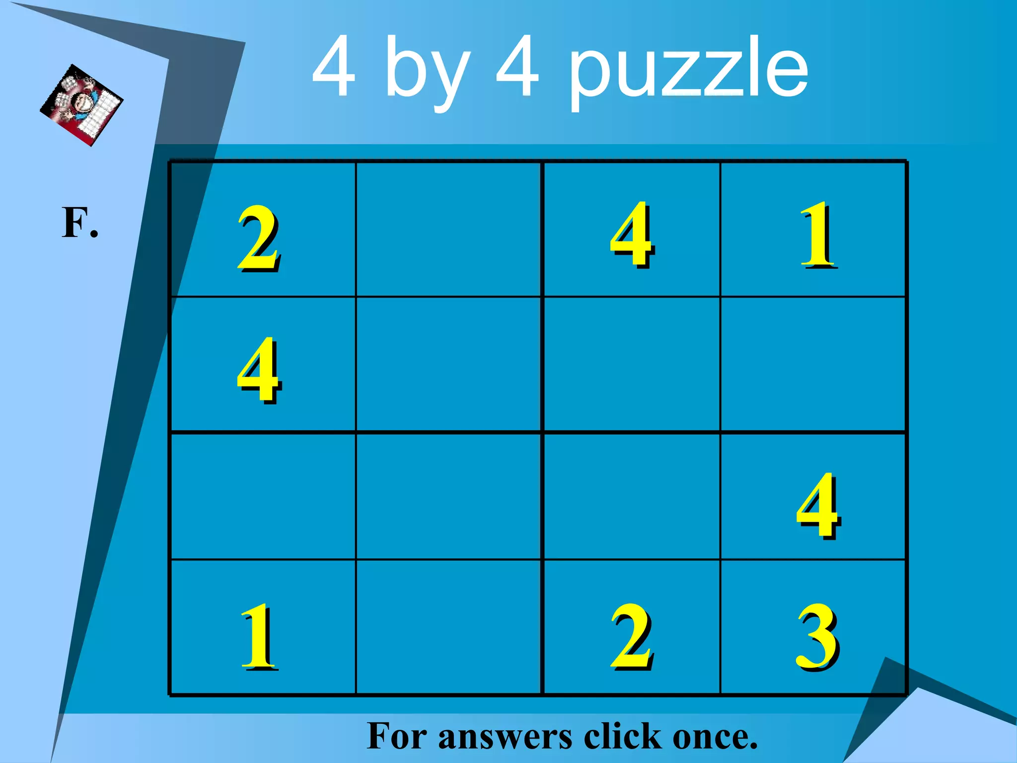 4 by 4 puzzle
F.
     2                  4           1
     4
                                    4
     1                  2           3
          For answers click once.
 